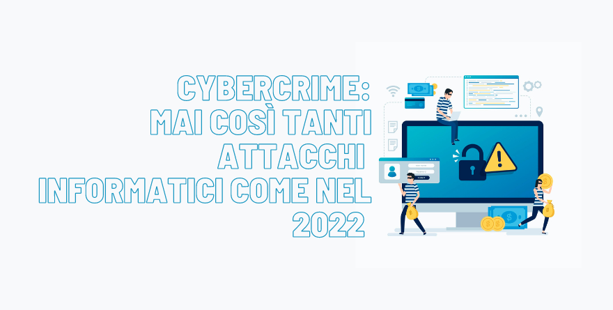 CYBERCRIME: MAI COSÌ TANTI ATTACCHI INFORMATICI COME NEL 2022 