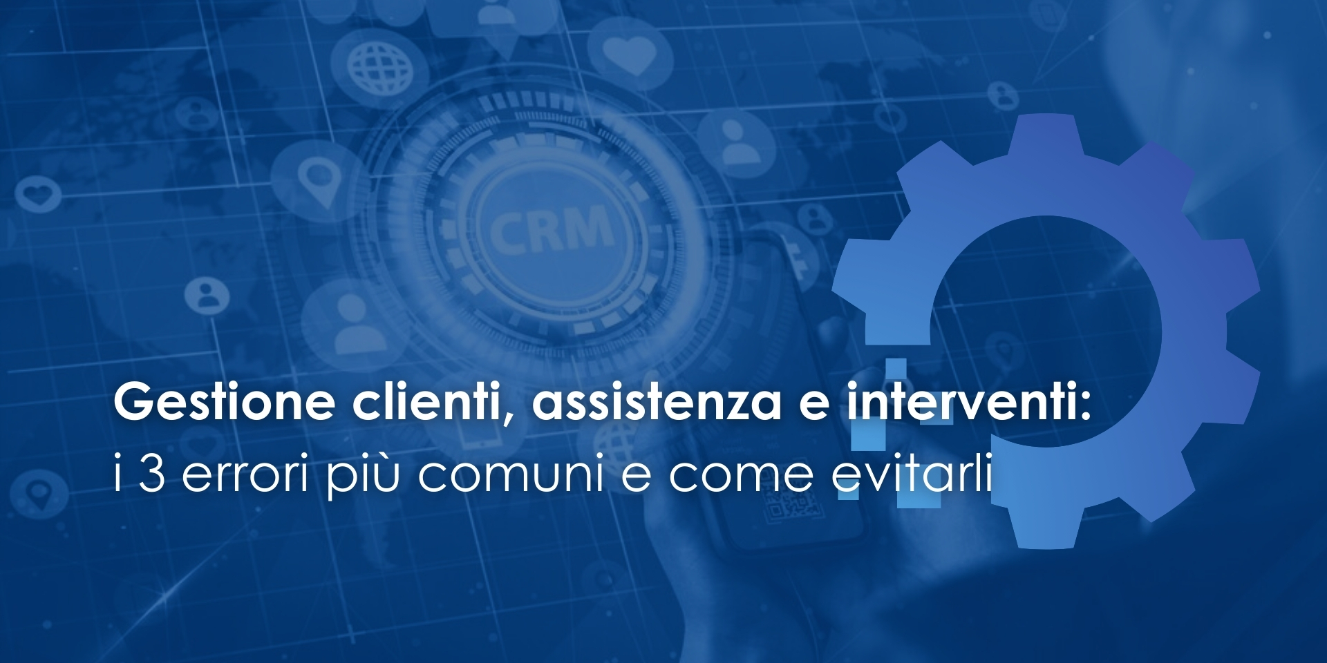 Gestione clienti, assistenza e interventi: i 3 errori più comuni e come evitarli